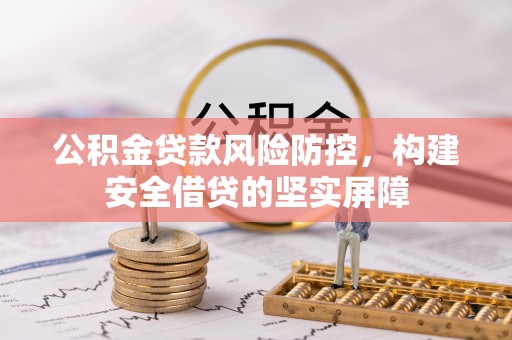 平武公积金贷款风险防控，构建安全借贷的坚实屏障