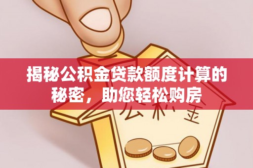 平武揭秘公积金贷款额度计算的秘密，助您轻松购房
