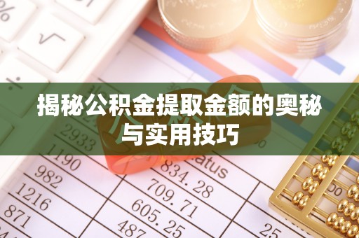 平武揭秘公积金提取金额的奥秘与实用技巧