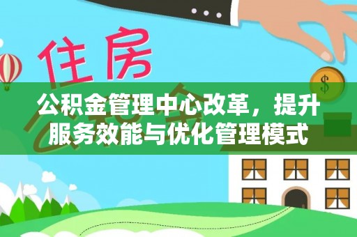 平武公积金管理中心改革，提升服务效能与优化管理模式