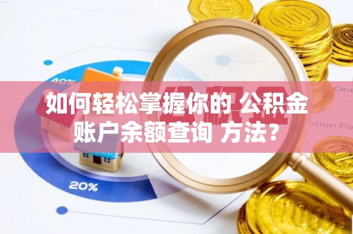 平武如何轻松掌握你的 公积金账户余额查询 方法？