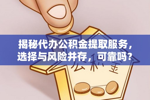 平武揭秘代办公积金提取服务，选择与风险并存，可靠吗？