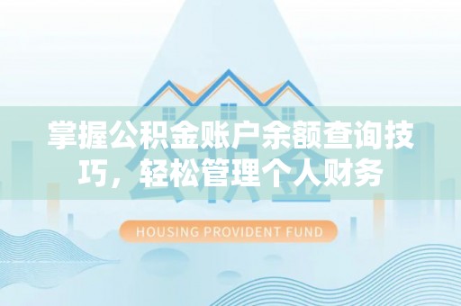 平武掌握公积金账户余额查询技巧，轻松管理个人财务
