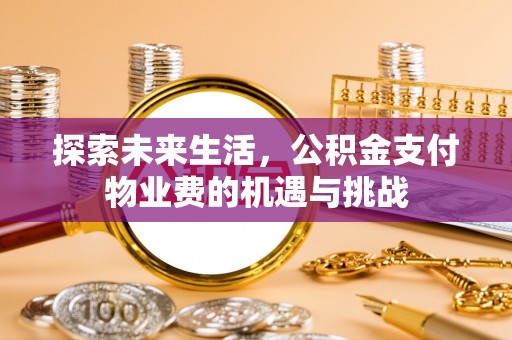 平武探索未来生活，公积金支付物业费的机遇与挑战