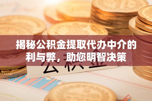 平武揭秘公积金提取代办中介的利与弊，助您明智决策