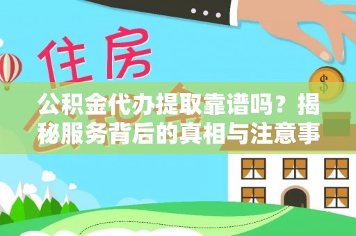 平武公积金代办提取靠谱吗？揭秘服务背后的真相与注意事项