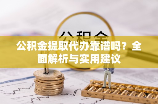 平武公积金提取代办靠谱吗？全面解析与实用建议