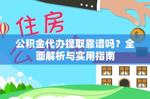 平武公积金代办提取靠谱吗？全面解析与实用指南