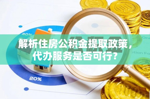 平武解析住房公积金提取政策，代办服务是否可行？