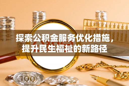 平武探索公积金服务优化措施，提升民生福祉的新路径