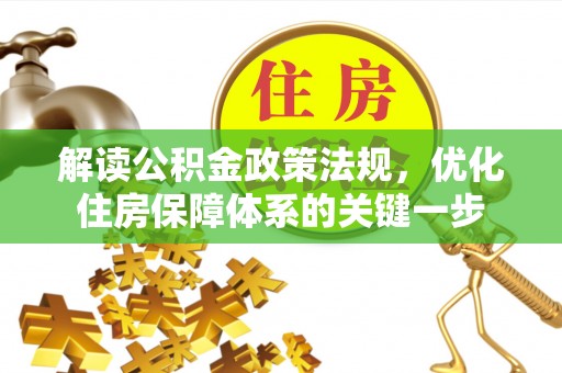 平武解读公积金政策法规，优化住房保障体系的关键一步