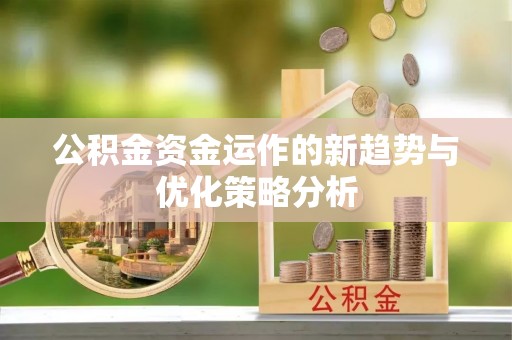 平武公积金资金运作的新趋势与优化策略分析