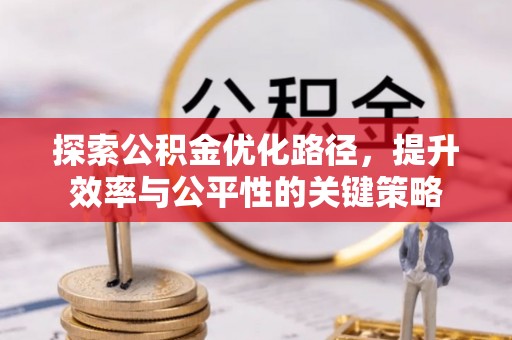 平武探索公积金优化路径，提升效率与公平性的关键策略
