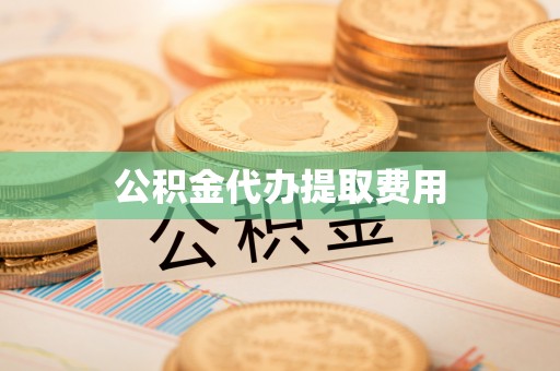 平武公积金代办提取费用
