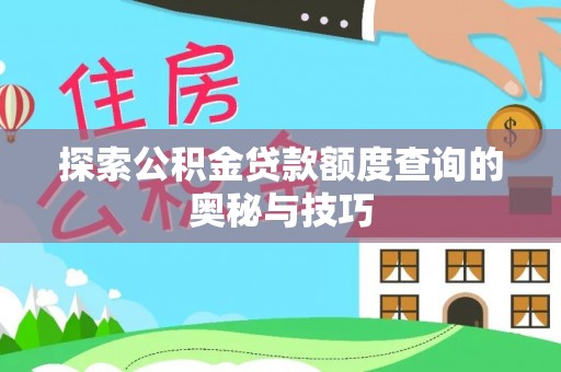 平武探索公积金贷款额度查询的奥秘与技巧