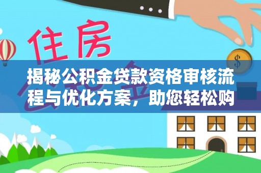 平武揭秘公积金贷款资格审核流程与优化方案，助您轻松购房