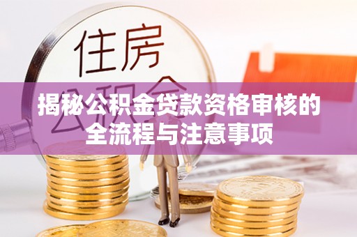平武揭秘公积金贷款资格审核的全流程与注意事项