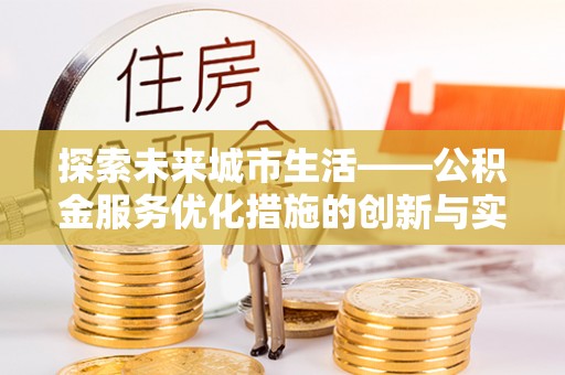 平武探索未来城市生活——公积金服务优化措施的创新与实践
