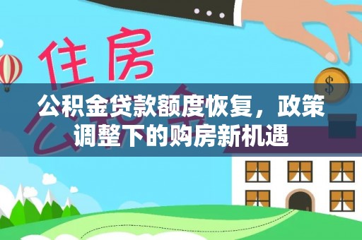 平武公积金贷款额度恢复，政策调整下的购房新机遇