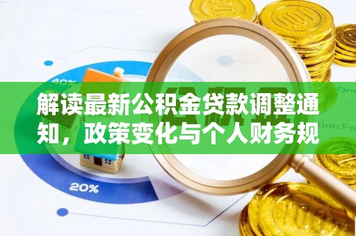 平武解读最新公积金贷款调整通知，政策变化与个人财务规划的影响