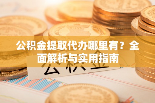 平武公积金提取代办哪里有？全面解析与实用指南