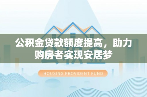 平武公积金贷款额度提高，助力购房者实现安居梦