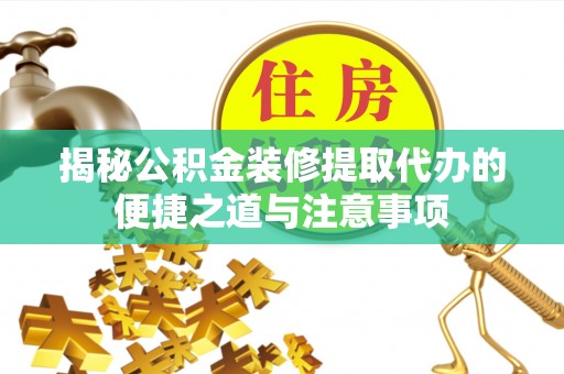 平武揭秘公积金装修提取代办的便捷之道与注意事项