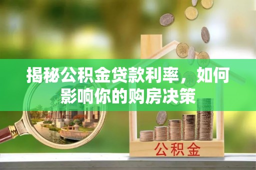 平武揭秘公积金贷款利率，如何影响你的购房决策