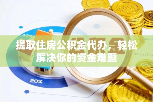 平武提取住房公积金代办，轻松解决你的资金难题