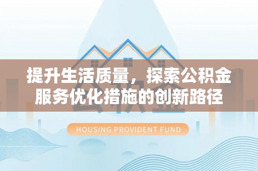 平武提升生活质量，探索公积金服务优化措施的创新路径