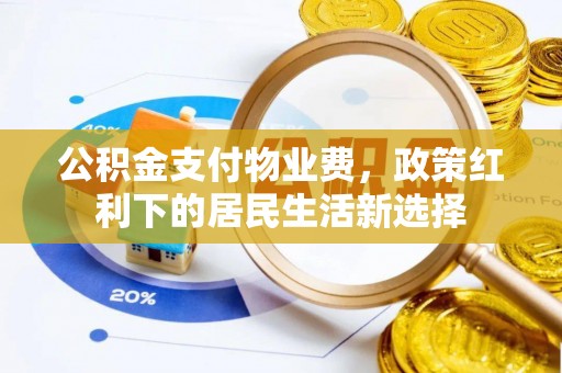 平武公积金支付物业费，政策红利下的居民生活新选择