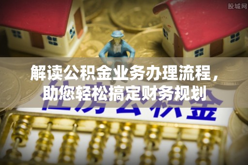 平武解读公积金业务办理流程，助您轻松搞定财务规划