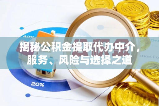 平武揭秘公积金提取代办中介，服务、风险与选择之道