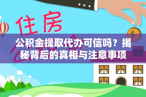 平武公积金提取代办可信吗？揭秘背后的真相与注意事项