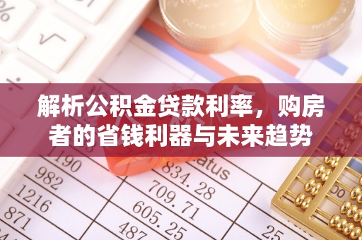 平武解析公积金贷款利率，购房者的省钱利器与未来趋势