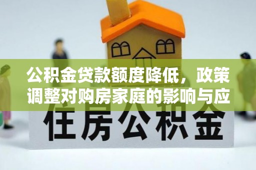 平武公积金贷款额度降低，政策调整对购房家庭的影响与应对策略