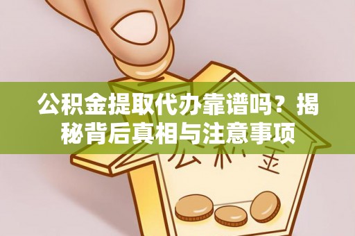 平武公积金提取代办靠谱吗？揭秘背后真相与注意事项