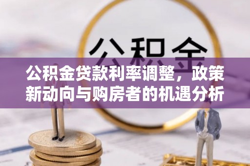 平武公积金贷款利率调整，政策新动向与购房者的机遇分析