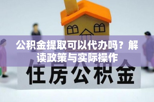 平武公积金提取可以代办吗？解读政策与实际操作