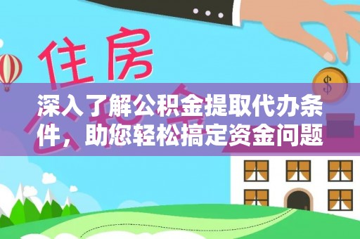 平武深入了解公积金提取代办条件，助您轻松搞定资金问题