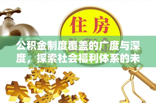 平武公积金制度覆盖的广度与深度，探索社会福利体系的未来方向
