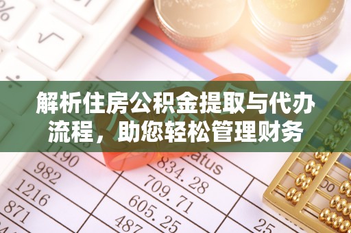 平武解析住房公积金提取与代办流程，助您轻松管理财务