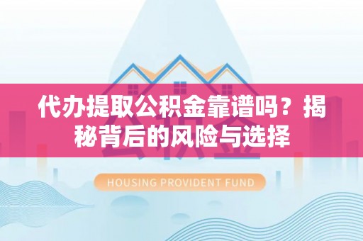 平武代办提取公积金靠谱吗？揭秘背后的风险与选择