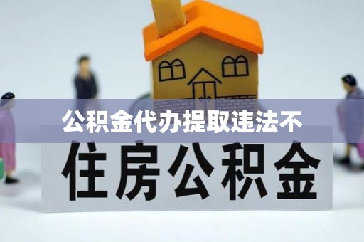平武公积金代办提取违法不