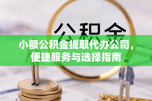 平武小额公积金提取代办公司，便捷服务与选择指南