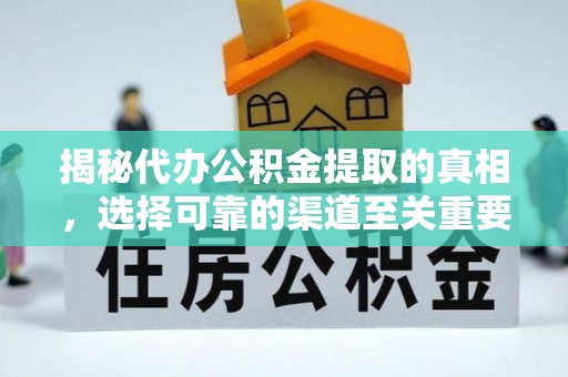 平武揭秘代办公积金提取的真相，选择可靠的渠道至关重要