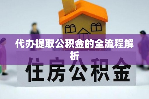 平武代办提取公积金的全流程解析