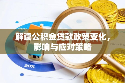 平武解读公积金贷款政策变化，影响与应对策略
