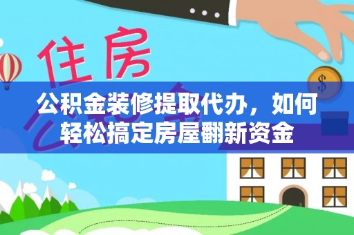 平武公积金装修提取代办，如何轻松搞定房屋翻新资金