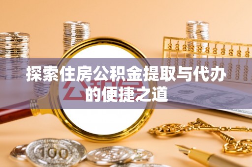 平武探索住房公积金提取与代办的便捷之道